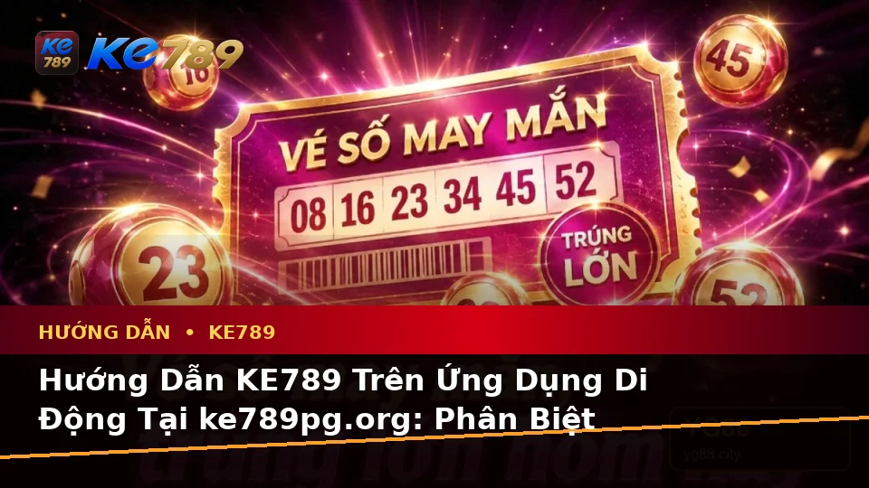 Hướng Dẫn KE789 Trên Ứng Dụng Di Động Tại ke789pg.org: Phân Biệt Thông Tin Xác Thực, Quảng Cáo Và Kỳ Vọng Thực Tế Về Ưu Đãi