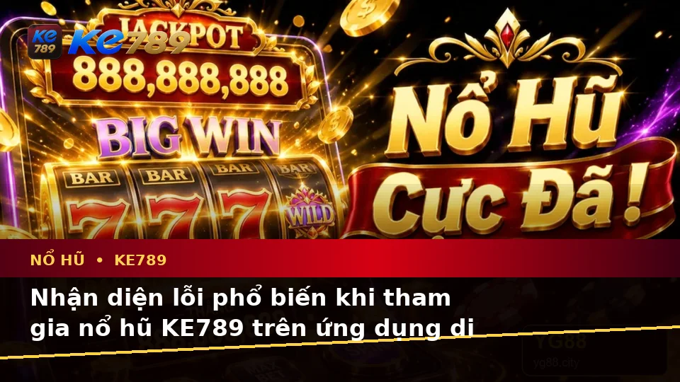 Nhận Diện Lỗi Phổ Biến Và Cách Xử Lý Có Trách Nhiệm Với Nổ Hũ KE789 Trên Ứng Dụng Di Động Tại ke789pg.org