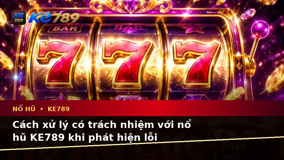 Nhận Diện Lỗi Phổ Biến Và Cách Xử Lý Có Trách Nhiệm Với Nổ Hũ KE789 Trên Ứng Dụng Di Động Tại ke789pg.org
