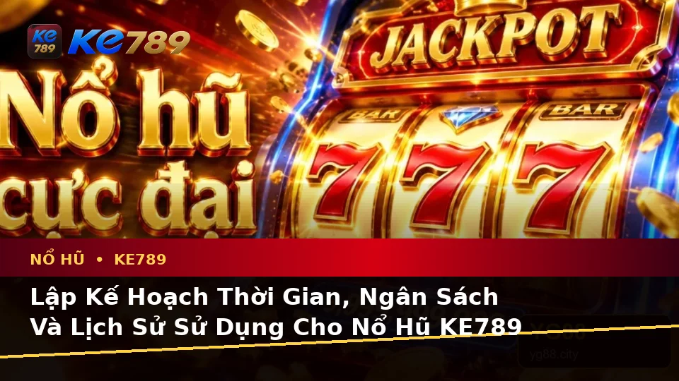 Lập Kế Hoạch Thời Gian, Ngân Sách Và Lịch Sử Sử Dụng Cho Nổ Hũ KE789 Trên Ứng Dụng Di Động Tại ke789pg.org