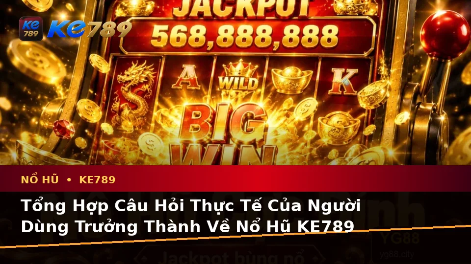 Tổng Hợp Câu Hỏi Thực Tế Của Người Dùng Trưởng Thành Về Nổ Hũ KE789 Trên Ứng Dụng Di Động Tại ke789pg.org