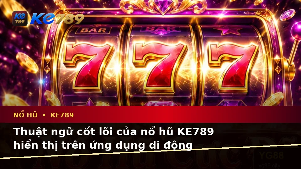 Giải Thích Khái Niệm Và Thuật Ngữ Cốt Lõi Của Nổ Hũ KE789 Trên Ứng Dụng Di Động Tại ke789pg.org
