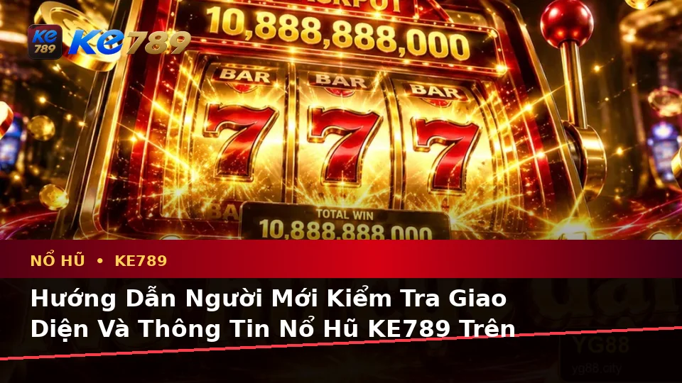 Hướng Dẫn Người Mới Kiểm Tra Giao Diện Và Thông Tin Nổ Hũ KE789 Trên Ứng Dụng Di Động Tại ke789pg.org
