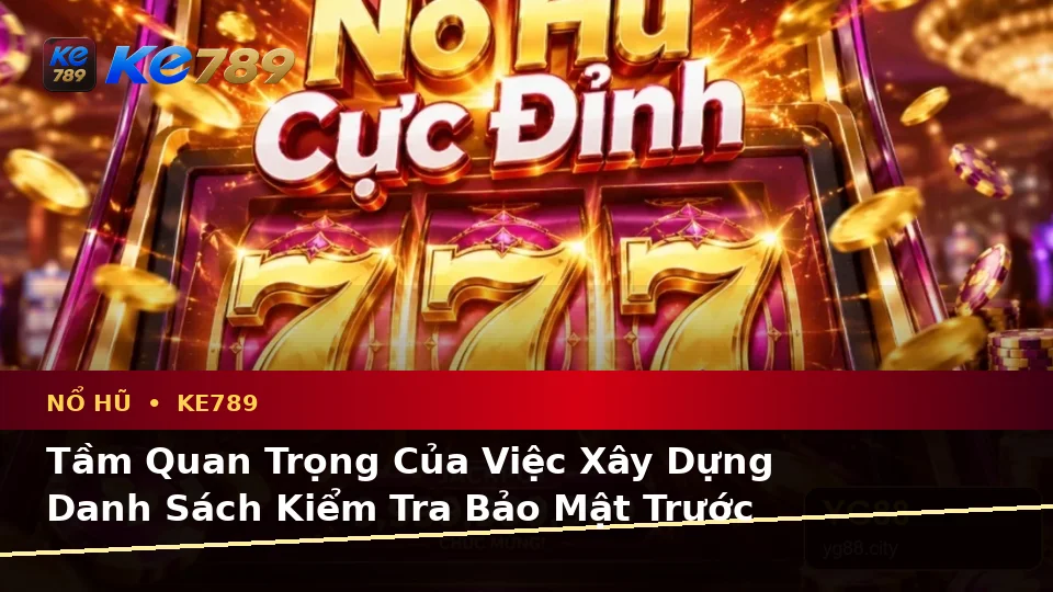 Xây Dựng Danh Sách Kiểm Tra Bảo Mật Trước Khi Sử Dụng Nổ Hũ KE789 Trên Ứng Dụng Di Động Tại ke789pg.org
