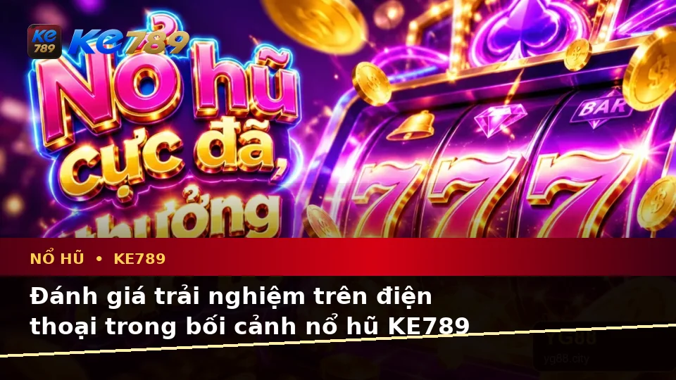 Đánh Giá Trải Nghiệm Nổ Hũ KE789 Trên Điện Thoại Qua Ứng Dụng Di Động: Góc Nhìn Thực Tế Từ ke789pg.org