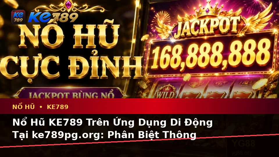 Nổ Hũ KE789 Trên Ứng Dụng Di Động Tại ke789pg.org: Phân Biệt Thông Tin Xác Thực, Quảng Cáo Và Kỳ Vọng Thực Tế Về Slot, Jackpot