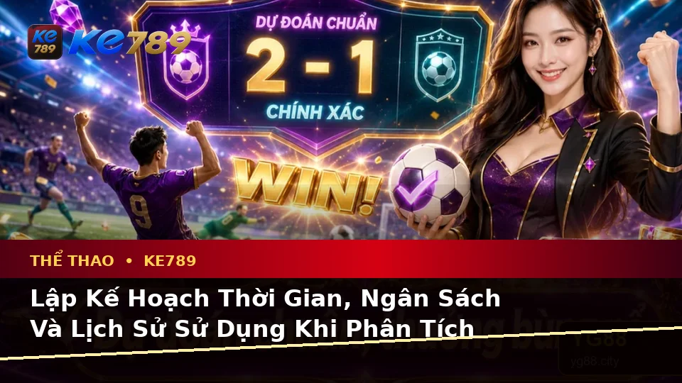 Lập Kế Hoạch Thời Gian, Ngân Sách Và Lịch Sử Sử Dụng Khi Phân Tích Thể Thao KE789 Trên Ứng Dụng Di Động Tại ke789pg.org