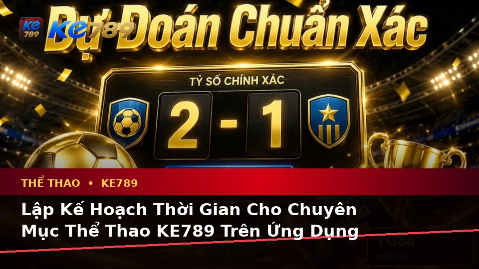 Lập Kế Hoạch Thời Gian, Ngân Sách Và Lịch Sử Sử Dụng Khi Phân Tích Thể Thao KE789 Trên Ứng Dụng Di Động Tại ke789pg.org