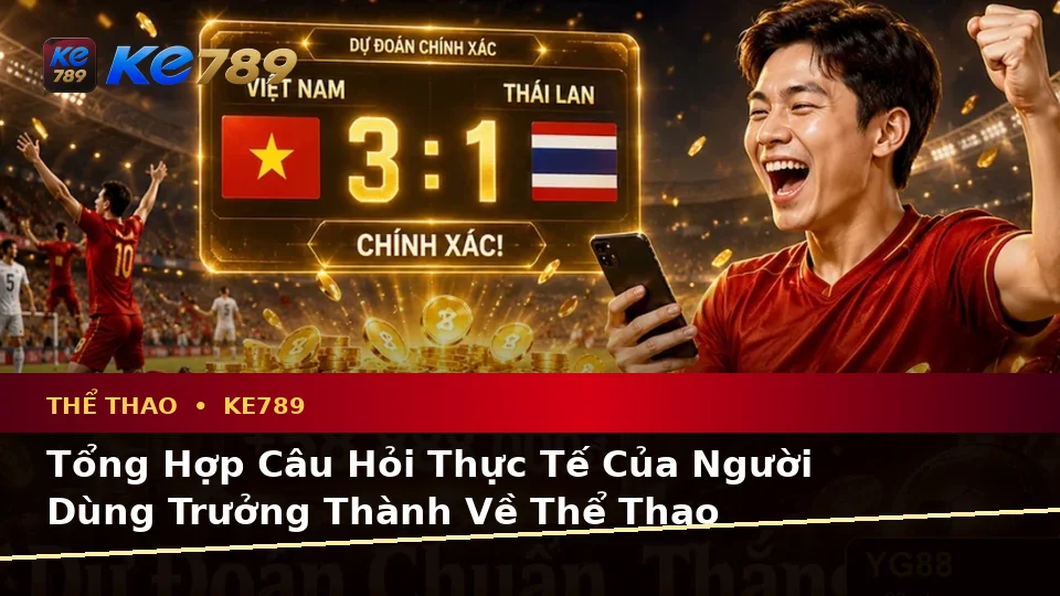 Tổng Hợp Câu Hỏi Thực Tế Của Người Dùng Trưởng Thành Về Thể Thao KE789 Trên Ứng Dụng Di Động Tại ke789pg.org
