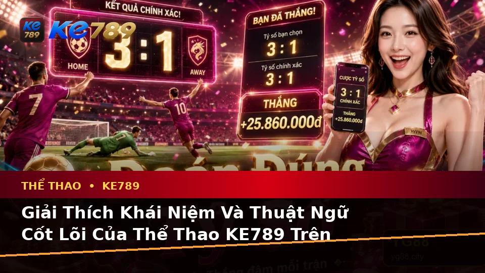 Giải Thích Khái Niệm Và Thuật Ngữ Cốt Lõi Của Thể Thao KE789 Trên Ứng Dụng Di Động Khi Phân Tích Tỷ Số Trận Đấu Tại ke789pg.org