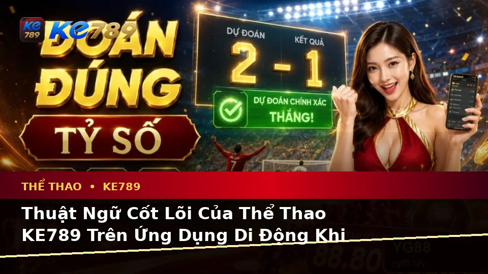 Giải Thích Khái Niệm Và Thuật Ngữ Cốt Lõi Của Thể Thao KE789 Trên Ứng Dụng Di Động Khi Phân Tích Tỷ Số Trận Đấu Tại ke789pg.org