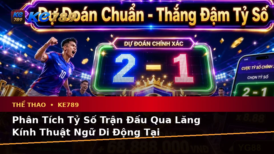 Giải Thích Khái Niệm Và Thuật Ngữ Cốt Lõi Của Thể Thao KE789 Trên Ứng Dụng Di Động Khi Phân Tích Tỷ Số Trận Đấu Tại ke789pg.org