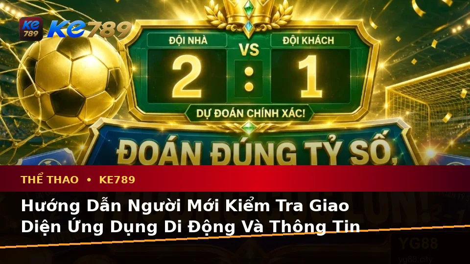 Hướng Dẫn Người Mới Kiểm Tra Giao Diện Ứng Dụng Di Động Và Thông Tin Thể Thao KE789 Tại ke789pg.org