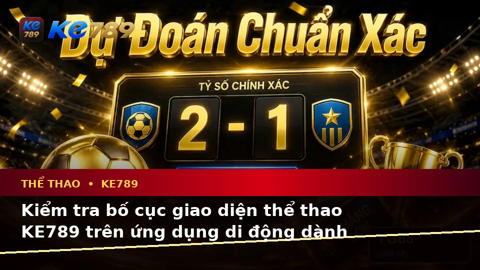Hướng Dẫn Người Mới Kiểm Tra Giao Diện Ứng Dụng Di Động Và Thông Tin Thể Thao KE789 Tại ke789pg.org