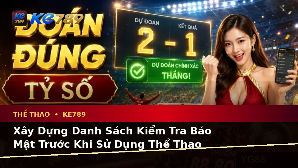 Xây Dựng Danh Sách Kiểm Tra Bảo Mật Trước Khi Sử Dụng Thể Thao KE789 Trên Ứng Dụng Di Động Tại ke789pg.org