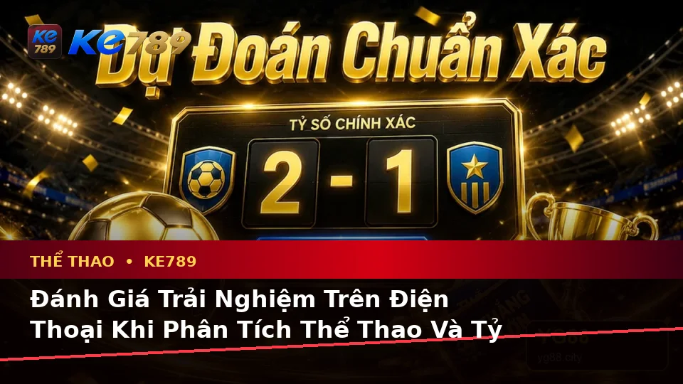 Đánh Giá Trải Nghiệm Trên Điện Thoại Khi Phân Tích Thể Thao Và Tỷ Số Trận Đấu Tại ke789pg.org: Góc Nhìn Thực Tế Từ Ảnh Đại Diện KE789