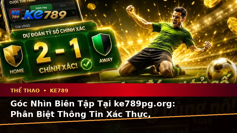 Góc Nhìn Biên Tập Tại ke789pg.org: Phân Biệt Thông Tin Xác Thực, Quảng Cáo Và Kỳ Vọng Thực Tế Về Thể Thao KE789 Trên Ứng Dụng Di Động