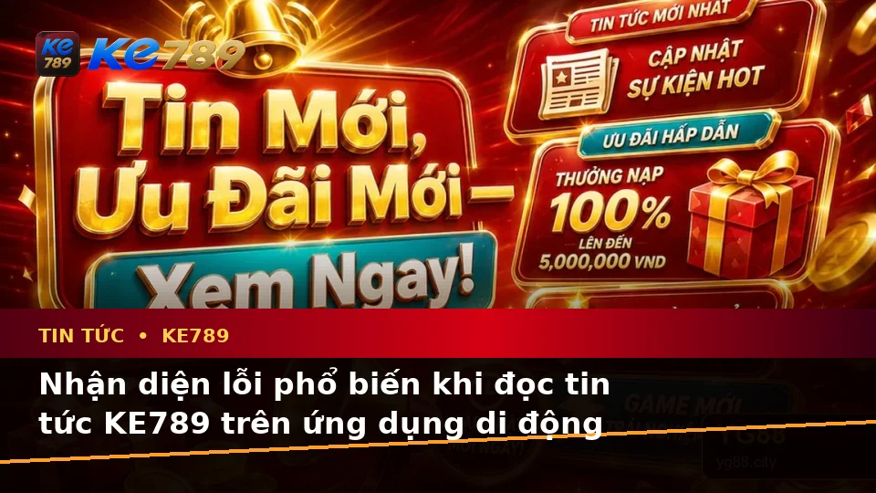 Nhận Diện Lỗi Phổ Biến Và Cách Xử Lý Có Trách Nhiệm Với Tin Tức KE789 Trên Ứng Dụng Di Động Tại ke789pg.org