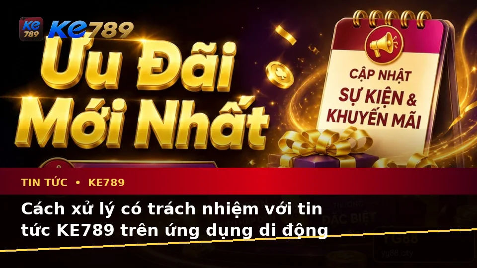 Nhận Diện Lỗi Phổ Biến Và Cách Xử Lý Có Trách Nhiệm Với Tin Tức KE789 Trên Ứng Dụng Di Động Tại ke789pg.org