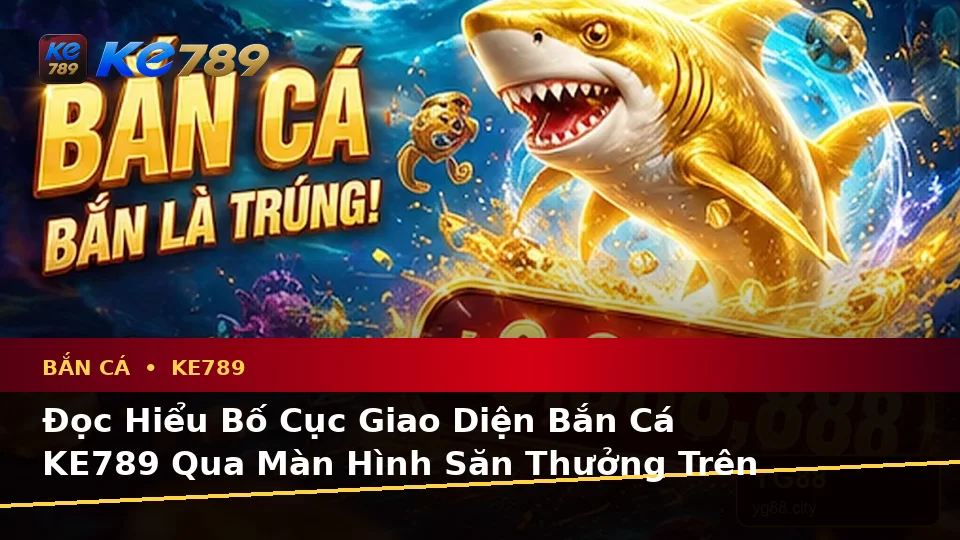 Hướng Dẫn Người Mới Kiểm Tra Giao Diện Bắn Cá KE789 Và Săn Thưởng Trên Ứng Dụng Di Động Tại ke789pg.org