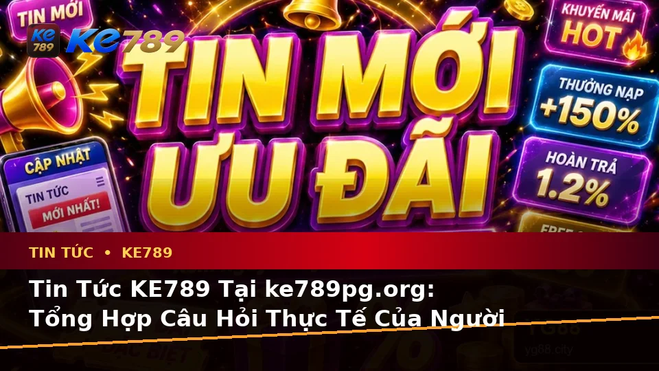 Tin Tức KE789 Tại ke789pg.org: Tổng Hợp Câu Hỏi Thực Tế Của Người Dùng Trưởng Thành Về Tin Mới, Ưu Đãi Và Điều Kiện Khuyến Mãi Trên Ứng Dụng Di Động