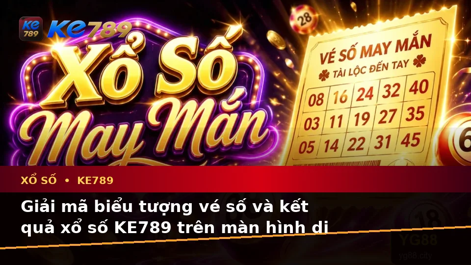 Giải Thích Biểu Tượng, Tính Năng Và Quy Trình Xổ Số KE789 Trên Ứng Dụng Di Động Tại ke789pg.org