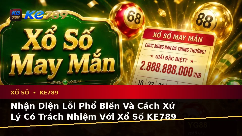 Nhận Diện Lỗi Phổ Biến Và Cách Xử Lý Có Trách Nhiệm Với Xổ Số KE789 Trên Ứng Dụng Di Động Tại ke789pg.org