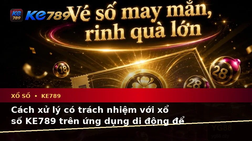 Nhận Diện Lỗi Phổ Biến Và Cách Xử Lý Có Trách Nhiệm Với Xổ Số KE789 Trên Ứng Dụng Di Động Tại ke789pg.org