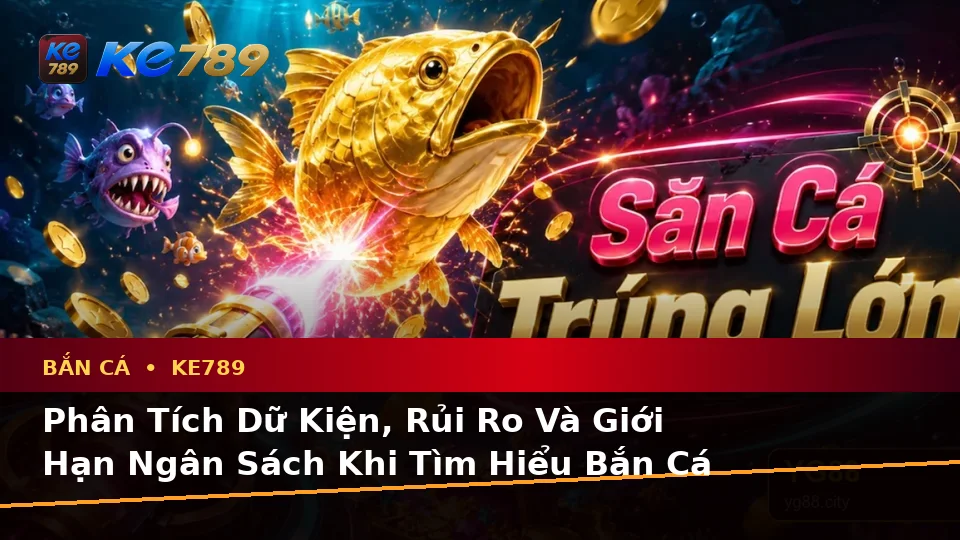 Phân Tích Dữ Kiện, Rủi Ro Và Giới Hạn Ngân Sách Khi Tìm Hiểu Bắn Cá KE789 Trên Ứng Dụng Di Động Tại ke789pg.org