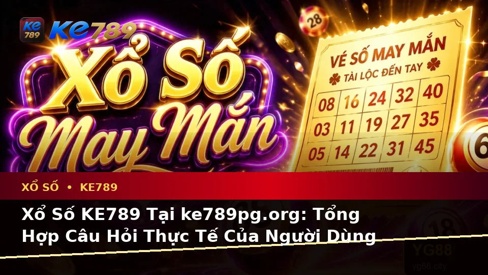 Xổ Số KE789 Tại ke789pg.org: Tổng Hợp Câu Hỏi Thực Tế Của Người Dùng Trưởng Thành Về Vé Số, Kết Quả Và Cách Kiểm Tra Thông Tin Trên Ứng Dụng Di Động