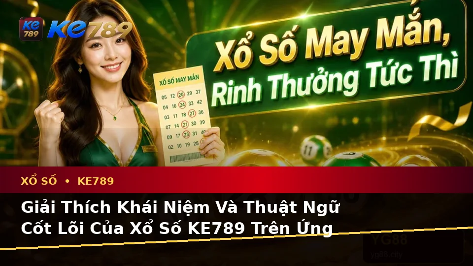 Giải Thích Khái Niệm Và Thuật Ngữ Cốt Lõi Của Xổ Số KE789 Trên Ứng Dụng Di Động: Đọc Vé Số, Kết Quả Tại ke789pg.org
