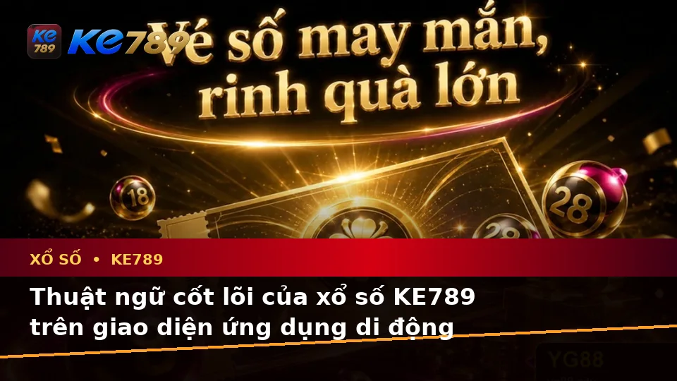 Giải Thích Khái Niệm Và Thuật Ngữ Cốt Lõi Của Xổ Số KE789 Trên Ứng Dụng Di Động: Đọc Vé Số, Kết Quả Tại ke789pg.org
