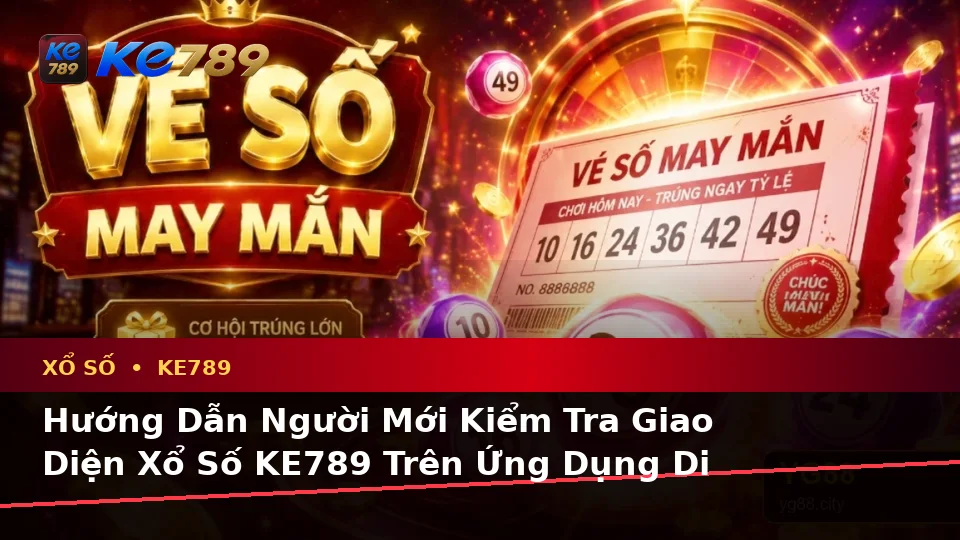 Hướng Dẫn Người Mới Kiểm Tra Giao Diện Xổ Số KE789 Trên Ứng Dụng Di Động: Đọc Vé Số, Kết Quả Và Thông Tin Tại ke789pg.org