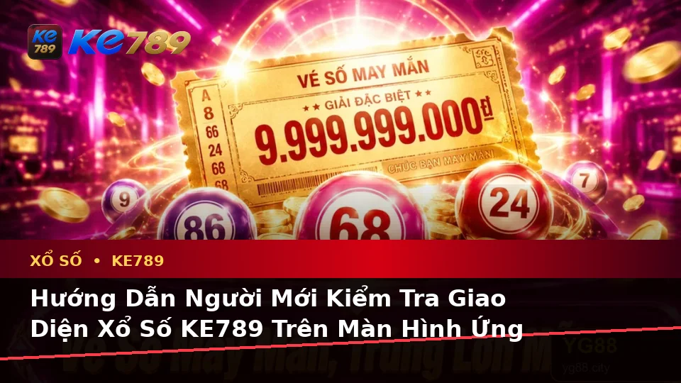 Hướng Dẫn Người Mới Kiểm Tra Giao Diện Xổ Số KE789 Trên Ứng Dụng Di Động: Đọc Vé Số, Kết Quả Và Thông Tin Tại ke789pg.org