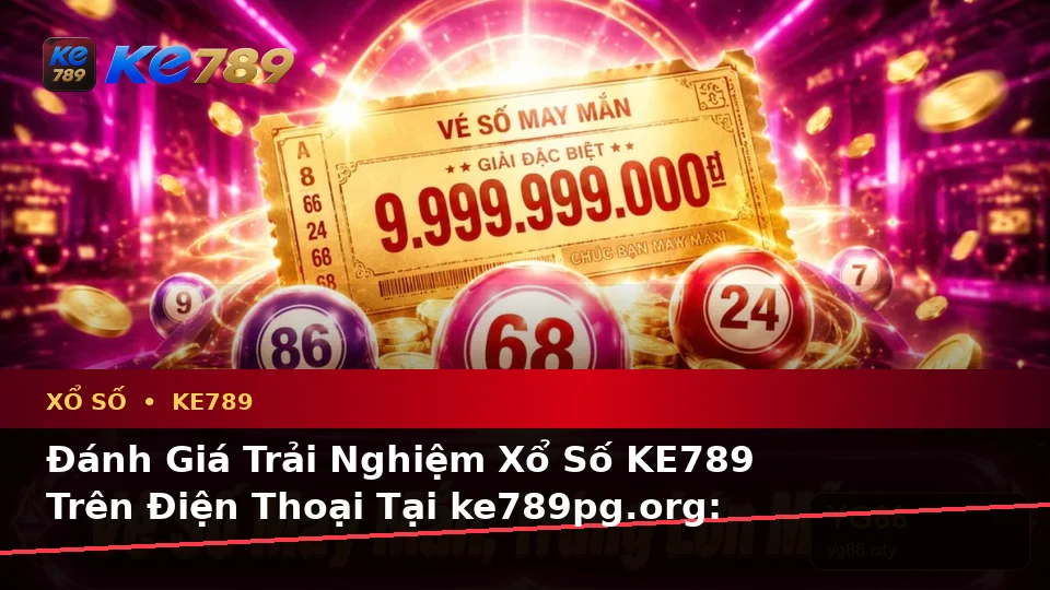 Đánh Giá Trải Nghiệm Xổ Số KE789 Trên Điện Thoại Tại ke789pg.org: Kiểm Tra Vé Số, Kết Quả Và Cách Đọc Thông Tin Di Động