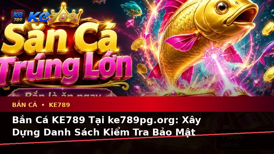Bắn Cá KE789 Tại ke789pg.org: Xây Dựng Danh Sách Kiểm Tra Bảo Mật Trước Khi Săn Thưởng Trên Ứng Dụng Di Động