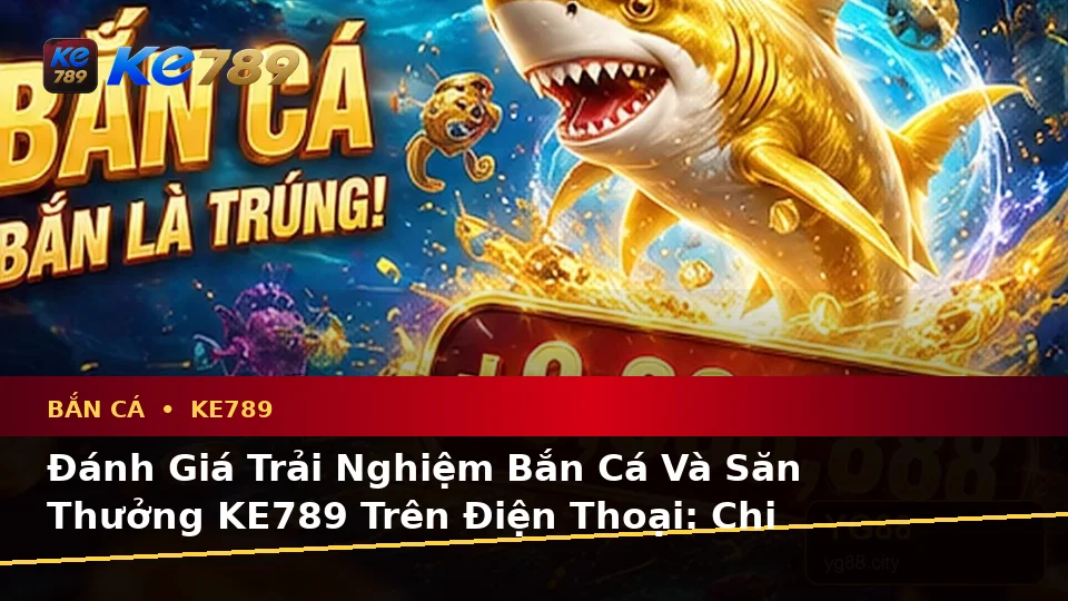 Đánh Giá Trải Nghiệm Bắn Cá Và Săn Thưởng KE789 Trên Điện Thoại: Chi Tiết Ứng Dụng Di Động Tại ke789pg.org