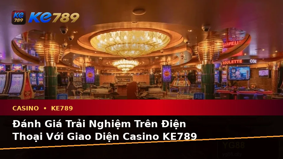 Đánh Giá Trải Nghiệm Trên Điện Thoại Khi Khám Phá Casino, Slot Và Trò Chơi Bàn KE789 Tại ke789pg.org