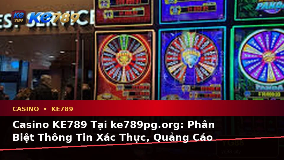 Casino KE789 Tại ke789pg.org: Phân Biệt Thông Tin Xác Thực, Quảng Cáo Và Kỳ Vọng Thực Tế Về Casino, Slot, Trò Chơi Bàn Trên Ứng Dụng Di Động