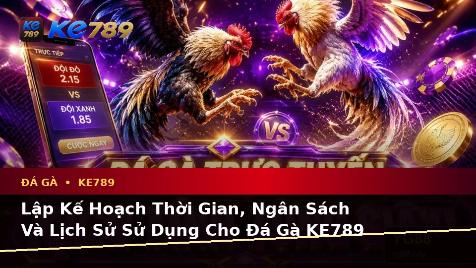 Lập Kế Hoạch Thời Gian, Ngân Sách Và Lịch Sử Sử Dụng Cho Đá Gà KE789 Trên Ứng Dụng Di Động Tại ke789pg.org