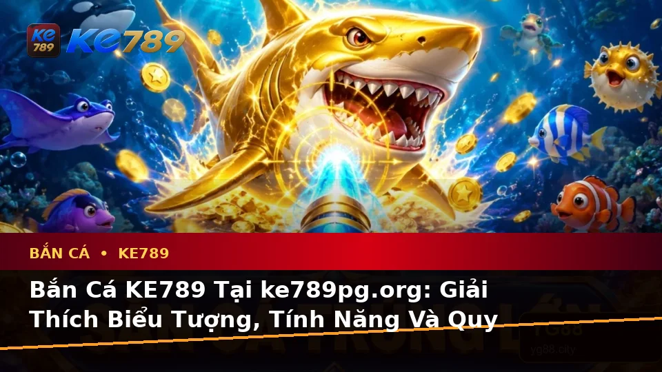 Bắn Cá KE789 Tại ke789pg.org: Giải Thích Biểu Tượng, Tính Năng Và Quy Trình Săn Thưởng Trên Ứng Dụng Di Động