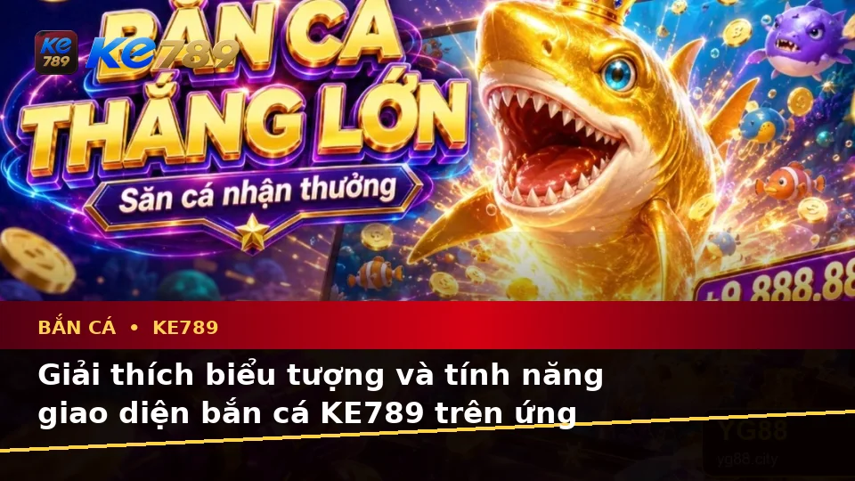 Bắn Cá KE789 Tại ke789pg.org: Giải Thích Biểu Tượng, Tính Năng Và Quy Trình Săn Thưởng Trên Ứng Dụng Di Động