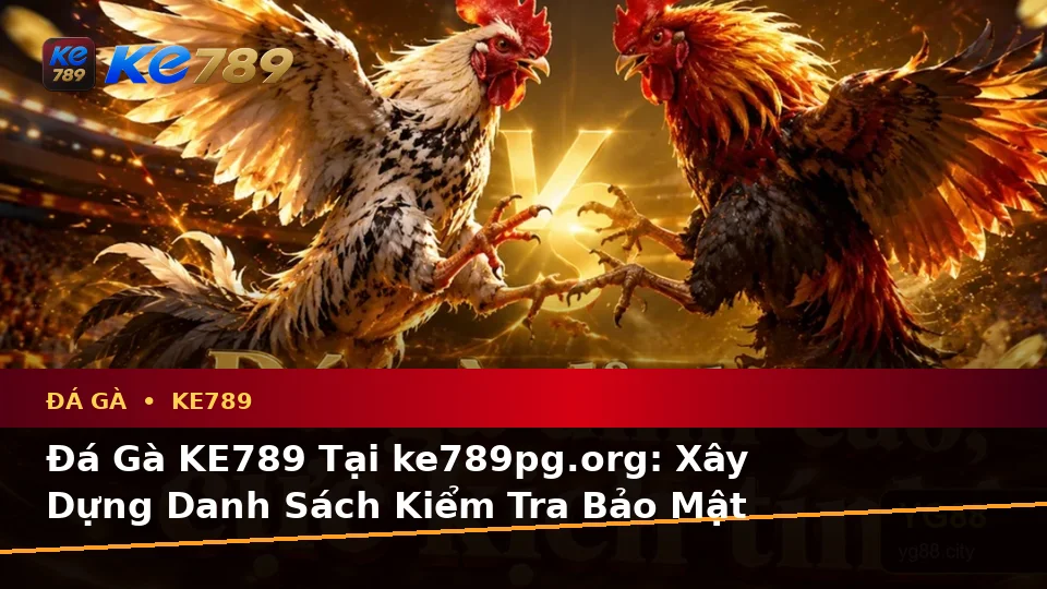 Đá Gà KE789 Tại ke789pg.org: Xây Dựng Danh Sách Kiểm Tra Bảo Mật Trước Khi Sử Dụng Ứng Dụng Di Động Để Quản Lý Phiên Chơi