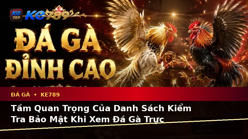 Đá Gà KE789 Tại ke789pg.org: Xây Dựng Danh Sách Kiểm Tra Bảo Mật Trước Khi Sử Dụng Ứng Dụng Di Động Để Quản Lý Phiên Chơi