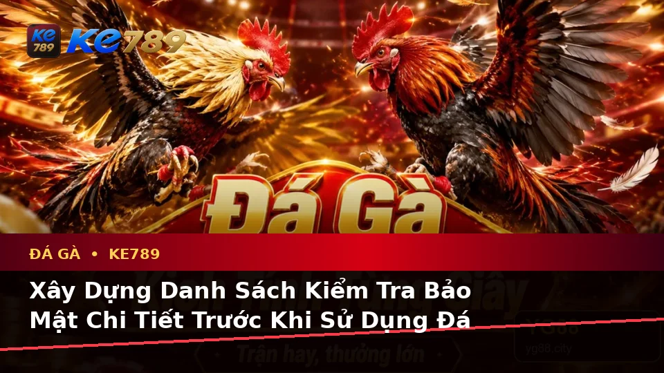 Đá Gà KE789 Tại ke789pg.org: Xây Dựng Danh Sách Kiểm Tra Bảo Mật Trước Khi Sử Dụng Ứng Dụng Di Động Để Quản Lý Phiên Chơi
