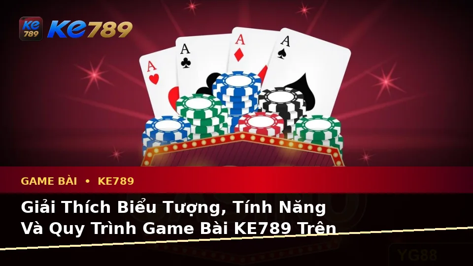 Giải Thích Biểu Tượng, Tính Năng Và Quy Trình Game Bài KE789 Trên Ứng Dụng Di Động Tại ke789pg.org