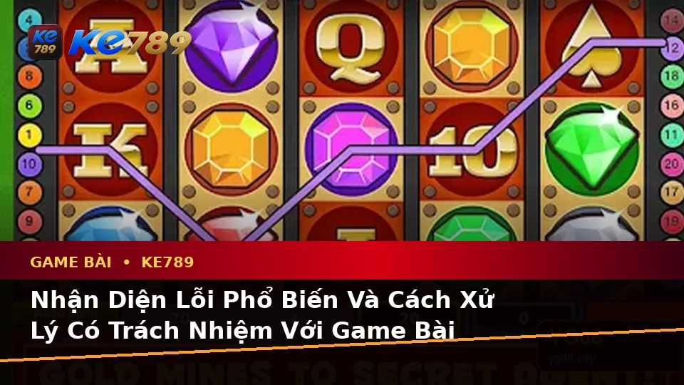 Nhận Diện Lỗi Phổ Biến Và Cách Xử Lý Có Trách Nhiệm Với Game Bài KE789 Trên Ứng Dụng Di Động Tại ke789pg.org