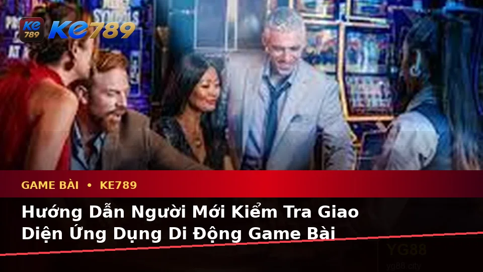 Hướng Dẫn Người Mới Kiểm Tra Giao Diện Ứng Dụng Di Động Game Bài KE789 Tại ke789pg.org: Casino, Slot Và Quản Lý Ngân Sách