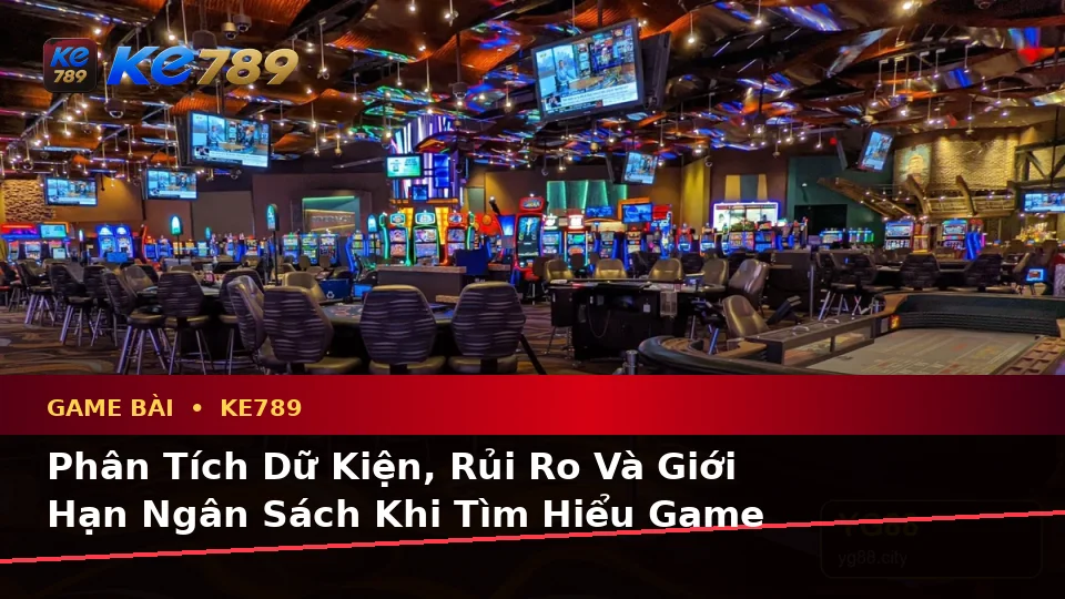 Phân Tích Dữ Kiện, Rủi Ro Và Giới Hạn Ngân Sách Khi Tìm Hiểu Game Bài KE789 Trên Ứng Dụng Di Động Tại ke789pg.org