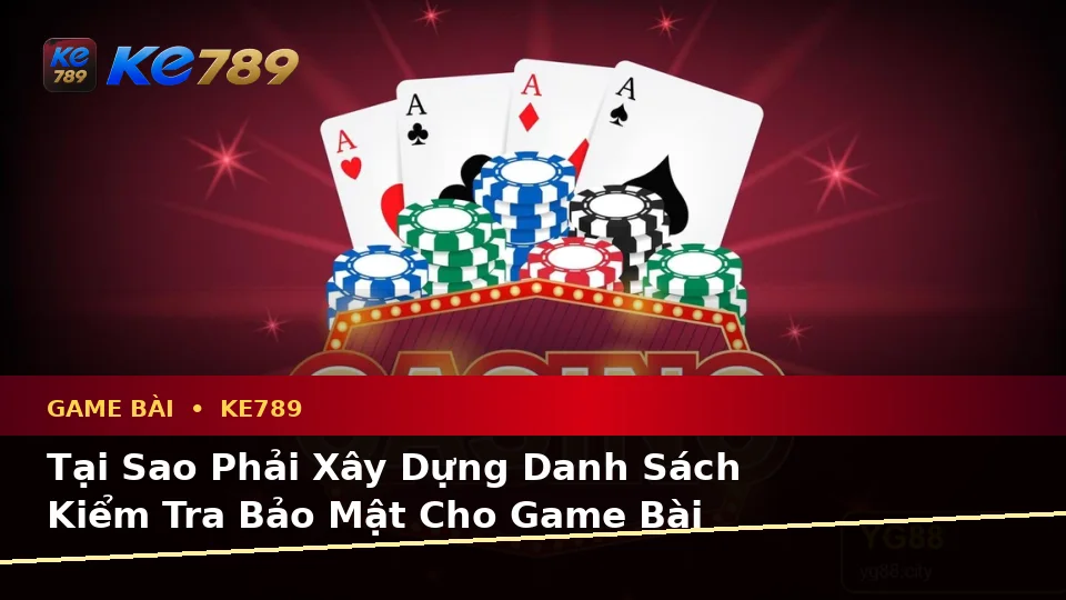 Xây Dựng Danh Sách Kiểm Tra Bảo Mật Trước Khi Sử Dụng Game Bài KE789 Trên Ứng Dụng Di Động Tại ke789pg.org